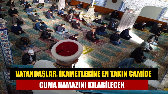 Vatandaşlar, ikametlerine en yakın camide cuma namazını kılabilecek