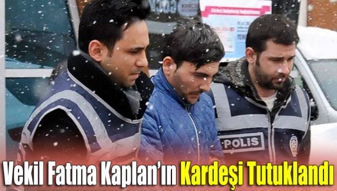 Vekil Fatma Kaplan’ın kardeşi tutuklandı