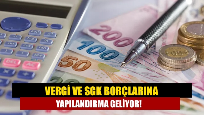 Vergi ve SGK borçlarına yapılandırma geliyor!