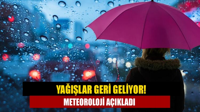 Yağışlar geri geliyor! Meteoroloji açıkladı