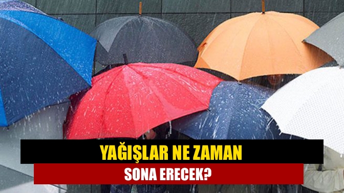 Yağışlar ne zaman sona erecek?