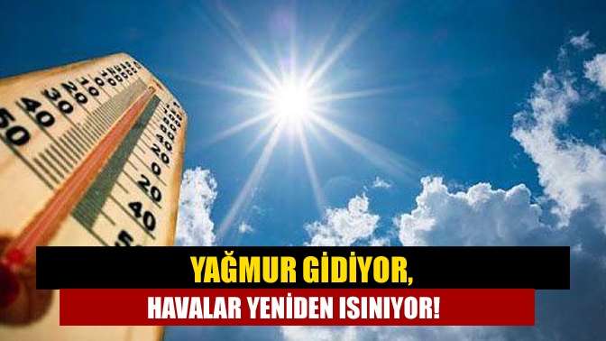 Yağmur gidiyor, havalar yeniden ısınıyor!