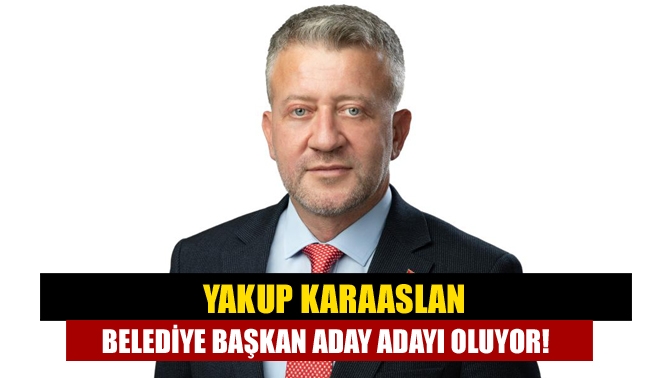 Yakup Karaaslan Belediye başkan aday adayı oluyor!