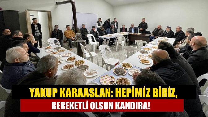 Yakup Karaaslan: Hepimiz biriz, bereketli olsun Kandıra!