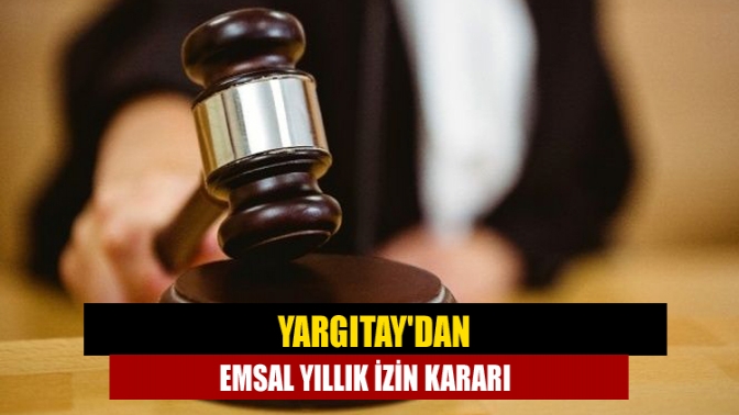 Yargıtay'dan emsal yıllık izin kararı