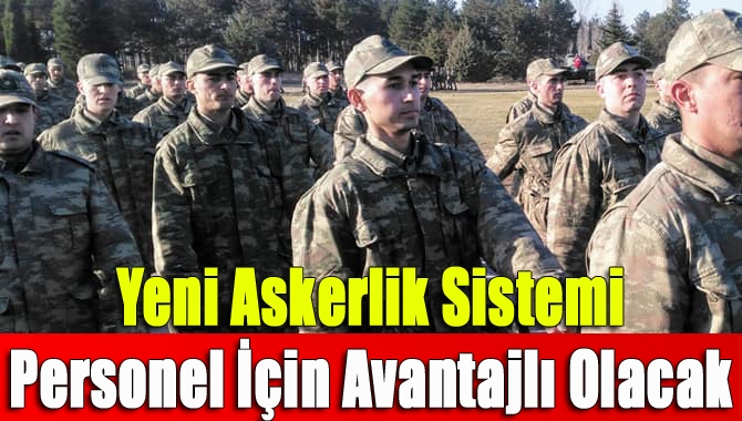 Yeni Askerlik Sistemi Personel İçin Avantajlı Olacak