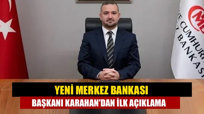 Yeni Merkez Bankası Başkanı Karahandan ilk açıklama