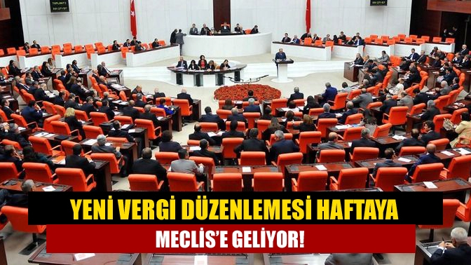 Yeni vergi düzenlemesi haftaya Meclis’e geliyor!