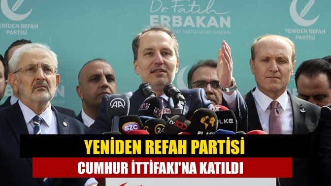 Yeniden Refah Partisi Cumhur İttifakına katıldı