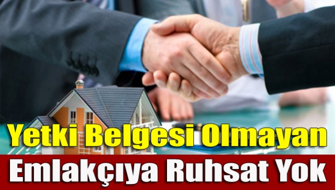 Yetki belgesi olmayan emlakçıya ruhsat yok