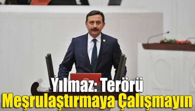 Yılmaz: Terörü meşrulaştırmaya çalışmayın