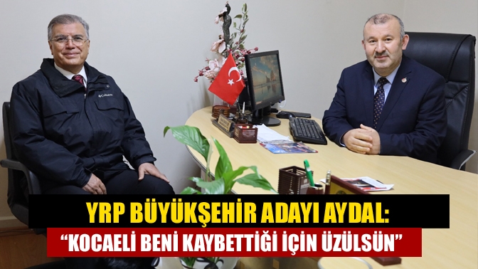 YRP Büyükşehir Adayı Aydal: “Kocaeli beni kaybettiği için üzülsün”