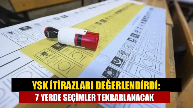 YSK itirazları değerlendirdi: 7 yerde seçimler tekrarlanacak