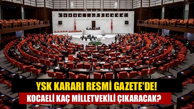 YSK Kararı Resmi Gazetede! Kocaeli kaç milletvekili çıkaracak?