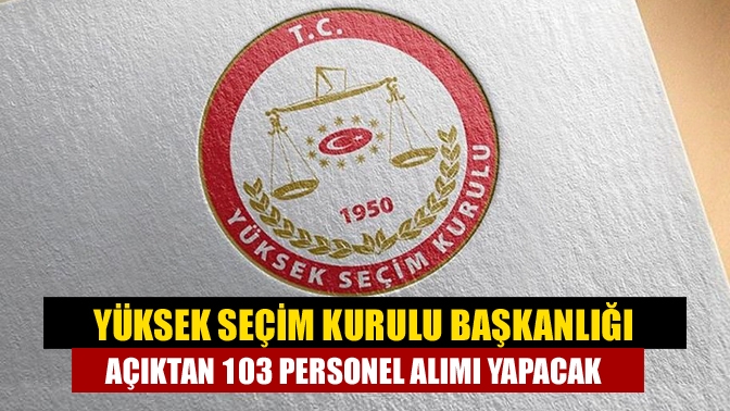 Yüksek Seçim Kurulu Başkanlığı açıktan 103 personel alımı yapacak