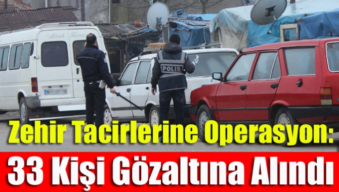 Zehir tacirlerine operasyon: 33 kişi gözaltına alındı