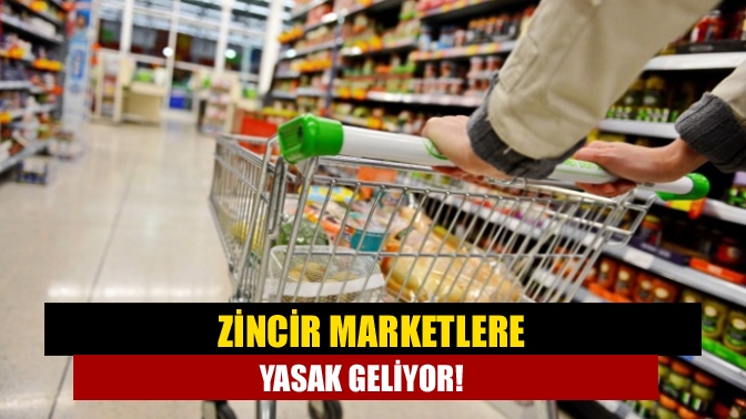 Zincir marketlere yasak geliyor!