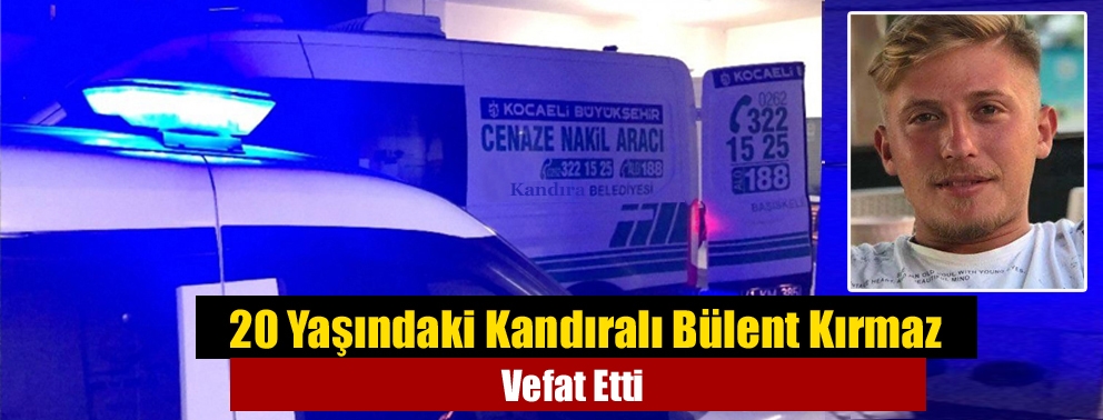 20 Yaşındaki Kandıralı Bülent Kırmaz Vefat Etti