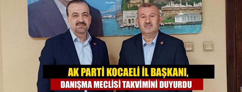 AK Parti Kocaeli İl Başkanı, Danışma Meclisi Takvimini Duyurdu