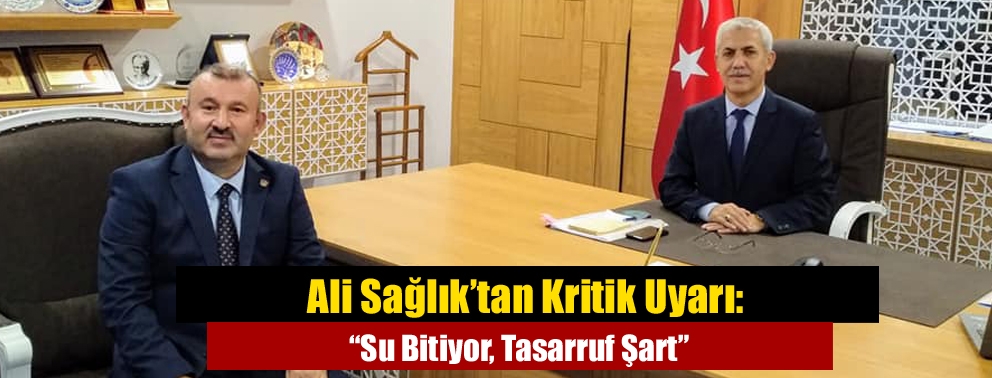 Ali Sağlık’tan Kritik Uyarı: “Su Bitiyor, Tasarruf Şart”