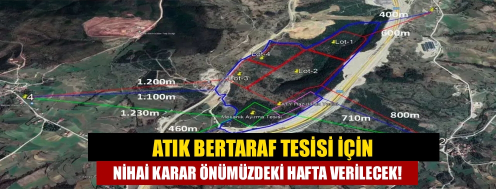 Atık Bertaraf tesisi için nihai karar önümüzdeki hafta verilecek!