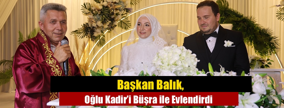 Başkan Balık, Oğlu Kadir’i Büşra ile Evlendirdi