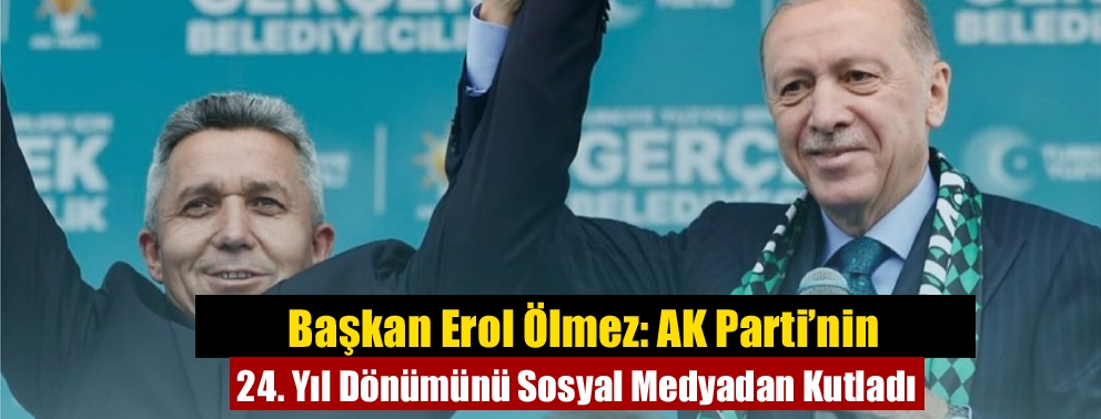 Başkan Erol Ölmez: AK Parti’nin 24. Yıl Dönümünü Sosyal Medyadan Kutladı