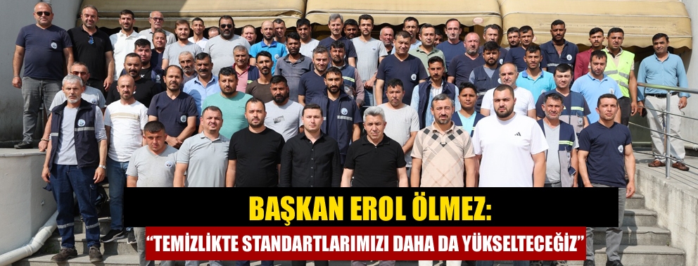 Başkan Erol Ölmez: “Temizlikte Standartlarımızı Daha da Yükselteceğiz”