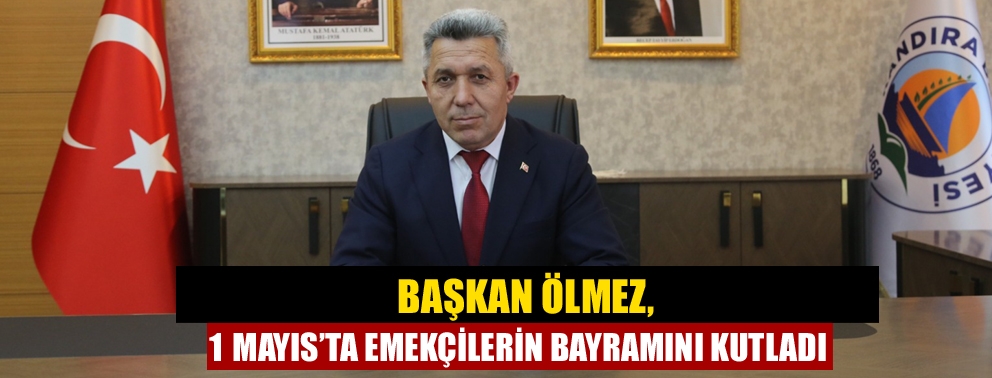 Başkan Ölmez, 1 Mayıs’ta emekçilerin bayramını kutladı