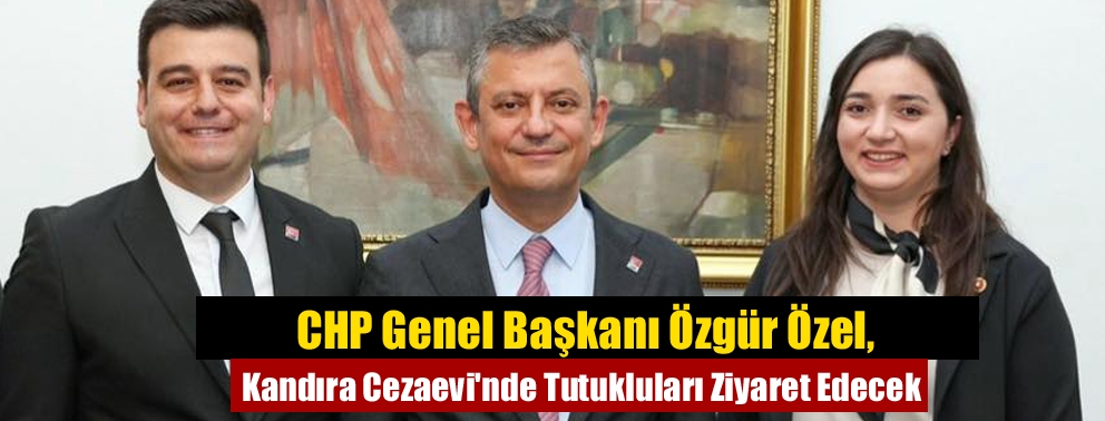 CHP Genel Başkanı Özgür Özel, Kandıra Cezaevi'nde Tutukluları Ziyaret Edecek