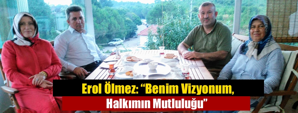 Erol Ölmez: “Benim Vizyonum, Halkımın Mutluluğu”