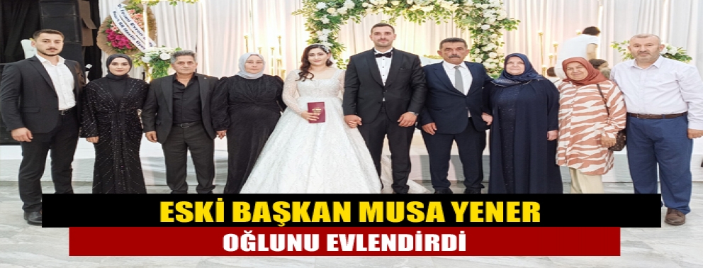 Eski Başkan Musa Yener Oğlunu Evlendirdi
