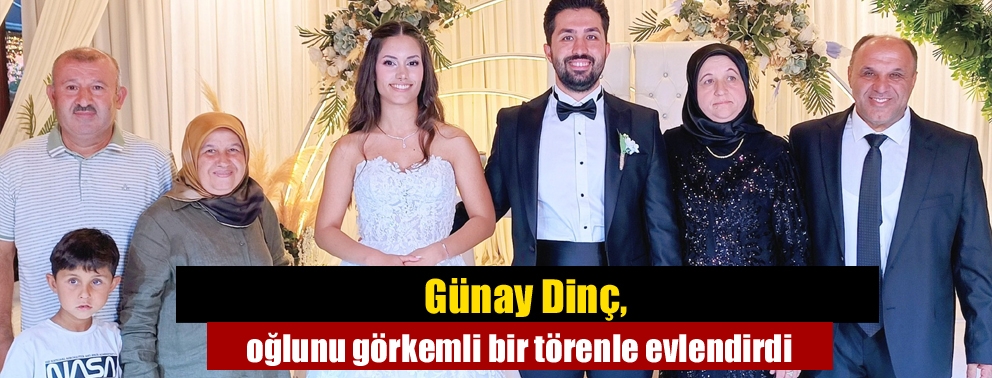 Günay Dinç, oğlunu görkemli bir törenle evlendirdi