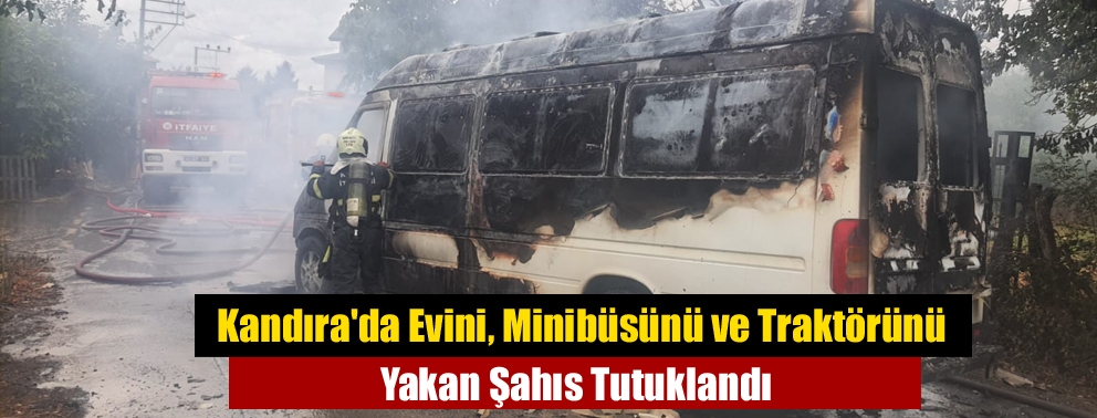 Kandıra'da Evini, Minibüsünü ve Traktörünü Yakan Şahıs Tutuklandı
