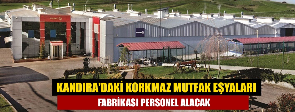 Kandıra'daki Korkmaz Mutfak Eşyaları fabrikası personel alacak