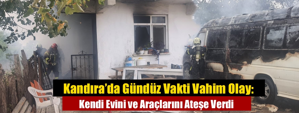 Kandıra’da Gündüz Vakti Vahim Olay: Kendi Evini ve Araçlarını Ateşe Verdi