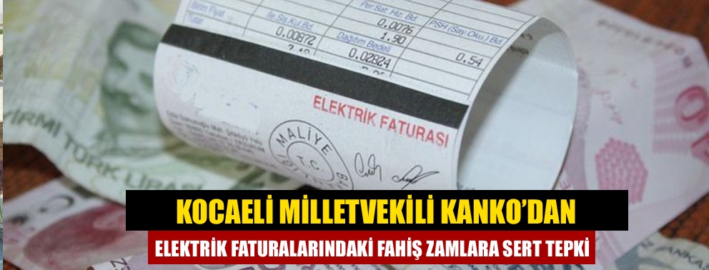 Kocaeli Milletvekili Kanko’dan Elektrik Faturalarındaki Fahiş Zamlara Sert Tepki
