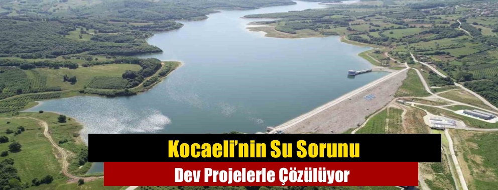 Kocaeli’nin Su Sorunu Dev Projelerle Çözülüyor