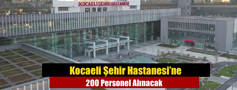 Kocaeli Şehir Hastanesi’ne 200 Personel Alınacak