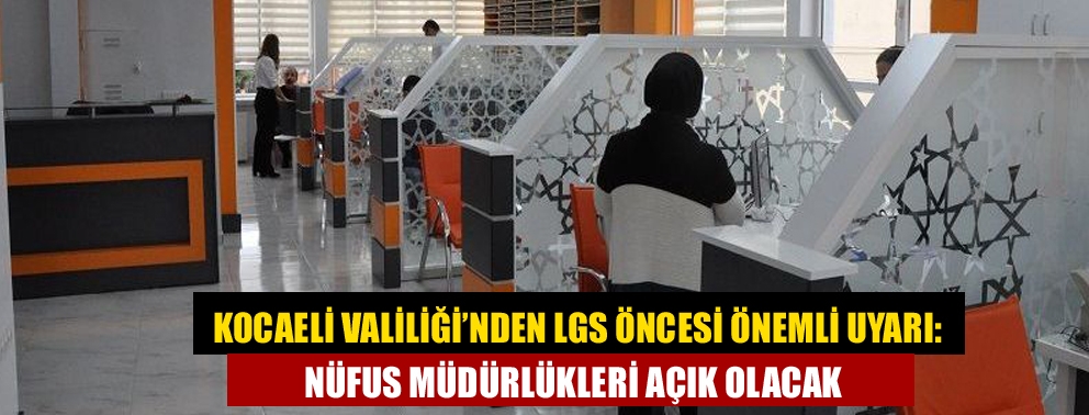 Kocaeli Valiliği’nden LGS Öncesi Önemli Uyarı: Nüfus Müdürlükleri Açık Olacak