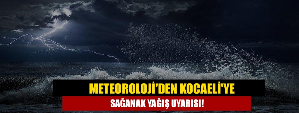 Meteoroloji'den Kocaeli'ye sağanak yağış uyarısı!