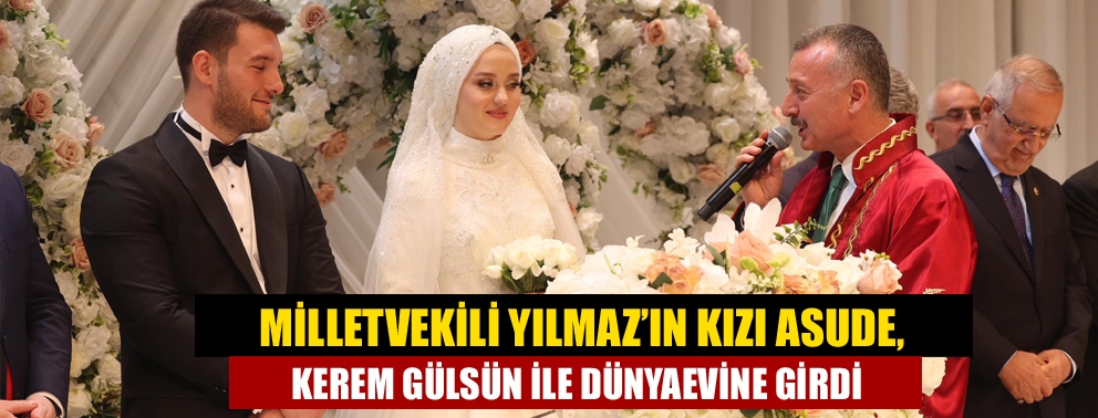 Milletvekili Yılmaz’ın Kızı Asude, Kerem Gülsün ile Dünyaevine Girdi