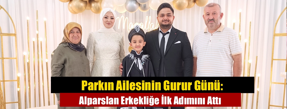 Parkın Ailesinin Gurur Günü: Alparslan Erkekliğe İlk Adımını Attı