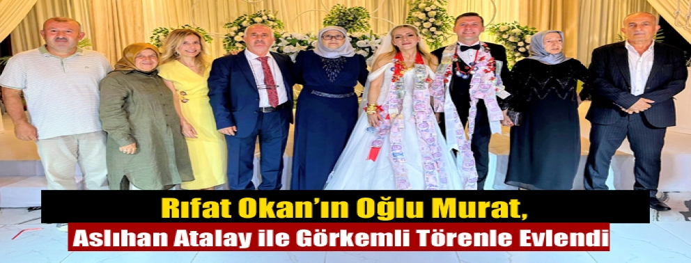 Rıfat Okan’ın Oğlu Murat, Aslıhan Atalay ile Görkemli Törenle Evlendi