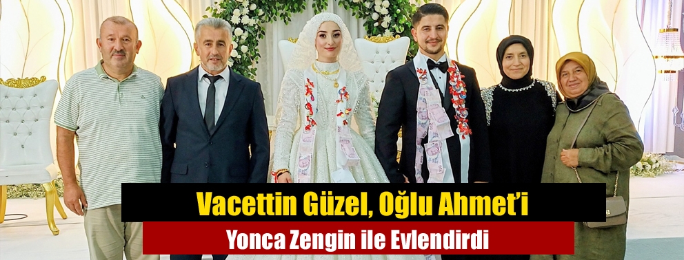 Vacettin Güzel, Oğlu Ahmet’i Yonca Zengin ile Evlendirdi