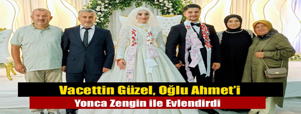 Vacettin Güzel, Oğlu Ahmet’i Yonca Zengin ile Evlendirdi